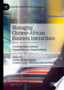 Managing Chinese-African Business Interactions : Growing Intercultural Competence in Organizations /