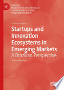 Startups and innovation ecosystems in emerging markets : a Brazilian perspective /