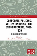Corporate policing, yellow unionism, and strikebreaking, 1890-1930 : in defence of freedom /