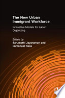 The new urban immigrant workforce : innovative models for labor organizing /