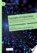 Topologies of Digital Work : How Digitalisation and Virtualisation Shape Working Spaces and Places /