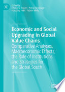 Economic and Social Upgrading in Global Value Chains : Comparative Analyses, Macroeconomic Effects, the Role of Institutions and Strategies for the Global South /