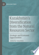 Kazakhstan's Diversification from the Natural Resources Sector : Strategic and Economic Opportunities /