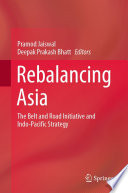 Rebalancing Asia : The Belt and Road Initiative and Indo-Pacific Strategy /