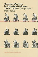 German workers in industrial Chicago, 1850-1910 : a comparative perspective /