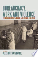 Bureaucracy, work and violence : the Reich Ministry of Labour in Nazi Germany, 1933-1945 /
