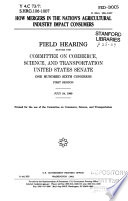 How mergers in the nation's agricultural industry impact consumers : field hearing before the Committee on Commerce, Science, and Transportation, United States Senate, One Hundred Sixth Congress, first session, July 24, 1999.