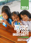 Asia and the Pacific regional overview of food insecurity 2016 : investing in a zero hunger generation.