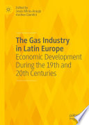 The Gas Industry in Latin Europe : Economic Development During the 19th and 20th Centuries /