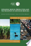 Expanding biofuel production and the transition to advanced biofuels : lessons for sustainability from the upper Midwest : summary of a workshop /