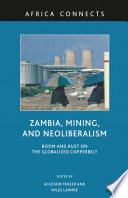 Zambia, Mining, and Neoliberalism : Boom and Bust on the Globalized Copperbelt /