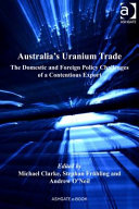 Australia's uranium trade : the domestic and foreign policy challenges of a contentious export /