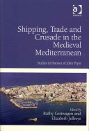 Shipping, trade and crusade in the medieval Mediterranean : studies in honour of John Pryor /