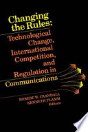Changing the rules : technological change, international competition, and regulation in communications /