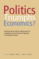 Politics triumphs economics? : political economy and the implementation of competition law and economic regulation in developing countries /