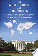 The White House and the world : a global development agenda for the next U.S. president /