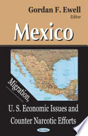 Mexico : migration, U.S. economic issues and counter narcotic efforts /