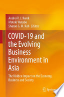 COVID-19 and the Evolving Business Environment in Asia : The Hidden Impact on the Economy, Business and Society /