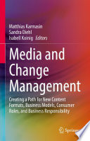 Media and Change Management : Creating a Path for New Content Formats, Business Models, Consumer Roles, and Business Responsibility /