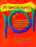 Franchising 101 : the complete guide to evaluating, buying and growing your franchise business /