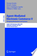Agent-mediated electronic commerce V : designing mechanisms and systems : AAMAS 2003 Workshop, AMEC 2003, Melbourne, Australia, July 15, 2003 : revised selected papers /