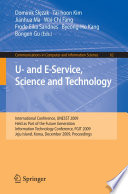U- and E-Service, Science and Technology : International Conference, UNESST 2009, Held as Part of the Future Generation Information Technology Conference, FGIT 2009, Jeju Island, Korea, December 10-12, 2009. Proceedings /