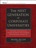 The next generation of corporate universities : innovative approaches for developing people and expanding organizational capabilities /