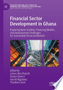 Financial Sector Development in Ghana : Exploring Bank Stability, Financing Models, and Development Challenges for Sustainable Financial Markets /