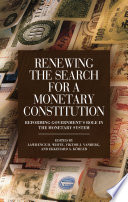 Renewing the search for a monetary constitution : reforming government's role in the monetary system /