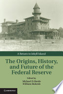 The origins, history, and future of the Federal Reserve : a return to Jekyll Island /