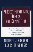 Project flexibility, agency, and competition : new developments in the theory and application of real options /
