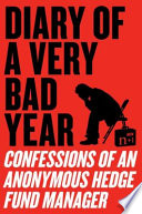 Diary of a very bad year : confessions of an anonymous hedge fund manager /