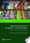 Attracting investment in Bangladesh--sectoral analyses : a diagnostic trade integration study /