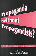 Propaganda without propagandists? : six case studies in U.S. propaganda /