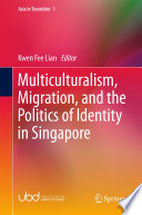 Multiculturalism, migration, and the politics of identity in Singapore /