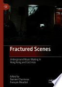Fractured Scenes : Underground Music-Making in Hong Kong and East Asia /