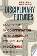 Disciplinary futures : sociology in conversation with American, ethnic, and indigenous studies /