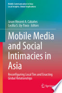 Mobile Media and Social Intimacies in Asia : Reconfiguring Local Ties and Enacting Global Relationships /