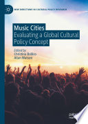 Music Cities : Evaluating a Global Cultural Policy Concept /