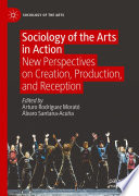 Sociology of the Arts in Action : New Perspectives on Creation, Production, and Reception	 /