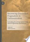 Recovering Overlooked Pragmatists in Communication : Extending the Living Conversation about Pragmatism and Rhetoric /