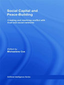 Social capital and peace-building : creating and resolving conflict with trust and social networks /