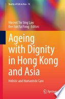 Ageing with Dignity in Hong Kong and Asia : Holistic and Humanistic Care /