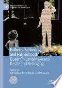 Fathers, Fathering, and Fatherhood : Queer Chicano/Mexicano Desire and Belonging /