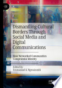 Dismantling Cultural Borders Through Social Media and Digital Communications : How Networked Communities Compromise Identity /