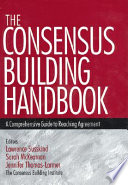 The consensus building handbook : a comprehensive guide to reaching agreement /