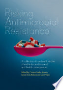 Risking Antimicrobial Resistance : A collection of one-health studies of antibiotics and its social and health consequences /