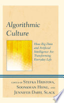 Algorithmic culture : how big data and artificial intelligence are transforming everyday life /