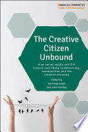 The creative citizen unbound : how social media and DIY culture contribute to democracy, communities and the creative economy /