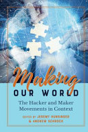 Making our world : the hacker and maker movements in context /